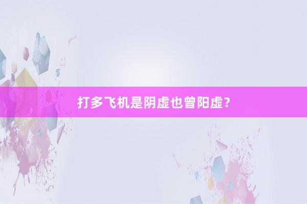 打多飞机是阴虚也曾阳虚？